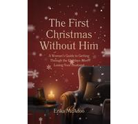 The First Christmas Without Him: A Woman's Guide to Getting Through the Holidays After Losing Your Husband