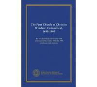The First Church of Christ in Windsor, Connecticut, 1630-1905: the two hundred and seventy-fifth anniversary November 19 to 26, 1905, addresses and sermons