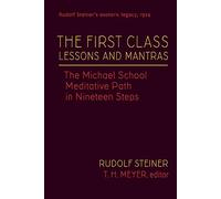 The First Class Lessons and Mantras: The Michael School Meditative Path in Nineteen Steps: 1 (Rudolf Steiner's Esoteric Legacy of 1924)