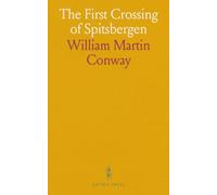 The First Crossing of Spitsbergen: An Account of Exploration, Surveys, and Expeditions in the Arctic