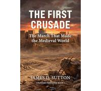 The First Crusade: The March That Made the Medieval World (Crusades Revisited)