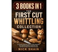 The First Cut Whittling Collection: 3 Books in 1: A Complete Beginner’s Guide to Safe Knife Skills, Easy Weekend Projects, Handmade Gifts, and Step-by-Step Cute Animal Carvings