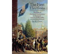 The First Elections: The Rise of Electoral Democracy in the Early American Republic