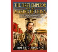 THE FIRST EMPEROR AND THE MAKING OF CHINA: Qin Shi Huang, Unification, War, and the Birth of the Imperial State