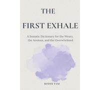 The First Exhale: A Somatic Dictionary for the Weary, the Anxious, and the Overwhelmed (The Quiet Path)