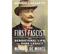 The First Fascist: The Sensational Life and Dark Legacy of the Marquis De Morès