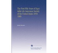 The First Fifty Years of Equitable Life Assurance Society of the United States 1859-1909