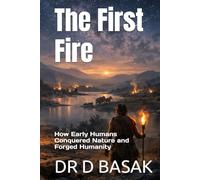 The First Fire: How Early Humans Conquered Nature and Forged Humanity (ANCIENTOLOGY [PREMIUM COLOURFUL EDITION])