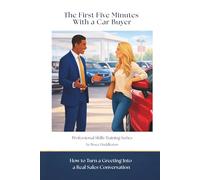 The First Five Minutes With a Car Buyer: How to Turn a Greeting Into a Real Sales Conversation (Professional Skills Training Series)