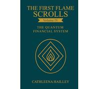 The First Flame Scrolls - Volume IV the Quantum Financial System: A Sacred Translation of Sovereign Abundance from the Flame of Origin
