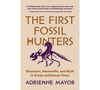 The First Fossil Hunters: Dinosaurs, Mammoths, and Myth in Greek and Roman Times