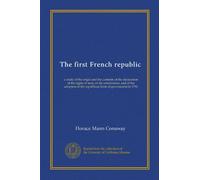 The first French republic: a study of the origin and the contents of the declaration of the rights of man, of the constitution, and of the adoption of the republican form of government in 1792