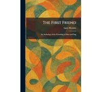 The First Friend: An Anthology of the Friendship of Man and Dog