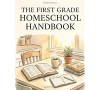 The First Grade Homeschool Handbook: A Christian Parent's Complete Guide to Setting Up, Teaching, and Tracking a Full Year at Home with Faith, Structure, and Confidence