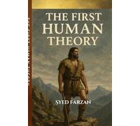The First Human Theory: Adam And Eve Explained (A Study Of Islam Through Modern Perspective)