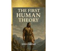 The First Human Theory: Adam And Eve Explained (A Study Of Islam Through Modern Perspective)
