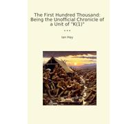 The First Hundred Thousand: Being the Unofficial Chronicle of a Unit of "K(1)" (Classic Books)