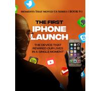 The First iPhone Launch. ( Moments That Moved Us BOOK 9 ): The Device That Rewired Our Lives in a Single Moment.