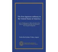 The first Japanese embassy to the United States of America: sent to Washington in 1860 as the first of the series of embassies specially sent abroad by the Tokugawa shogunate