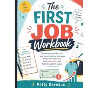 The First Job Workbook: A Practical Guide for Teens and Young Adults to Find Work, Prepare for Interviews, Earn a Paycheck, and Build Strong Work Habits