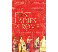 The First Ladies of Rome: The Women Behind the Caesars