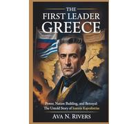 The First Leader of Greece: Power, Nation Building, and Betrayal: The Untold Story of Ioannis Kapodistrias