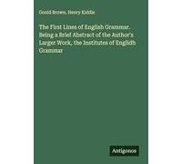 The First Lines of English Grammar. Being a Brief Abstract of the Author's Larger Work, the Institutes of Englidh Grammar