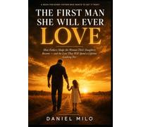 The First Man She Will Ever Love: How Fathers Shape the Woman Their Daughters Become - and the Love They Will Spend a Lifetime Looking For