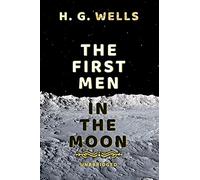 The First Men in the Moon: Unabridged Classic