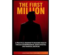 THE FIRST MILLION: A Practical Road Map to Building Wealth Through Entrepreneurship, Smart Investing, and Financial Discipline