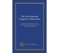 The first National Congress of Merchants: organized under the auspices of the Department of Industry and Commerce of the Mexican government