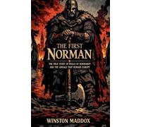 The First Norman: The True Story of Rollo of Normandy and the Lineage That Remade Europe: 9 (A Biographical History of the Viking Age)