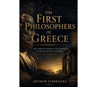 THE FIRST PHILOSOPHERS OF GREECE: The Complete Fragments and Teachings of the Pre-Socratic Thinkers