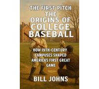 The First Pitch - The Origins of College Baseball: How 19th-Century Campuses Shaped America’s First Great Game (The Diamond Republic: College Baseball and the American Imagination)