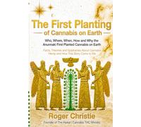 The First Planting of Cannabis on Earth: Who, Where, When, How and Why the Anunnaki First Planted Cannabis on Earth