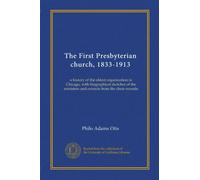 The First Presbyterian church, 1833-1913: a history of the oldest organization in Chicago, with biographical sketches of the ministers and extracts from the choir records