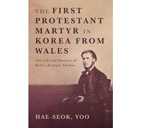 The First Protestant Martyr in Korea from Wales: The Life and Ministry of Robert Jermain Thomas