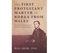 The First Protestant Martyr in Korea from Wales: The Life and Ministry of Robert Jermain Thomas