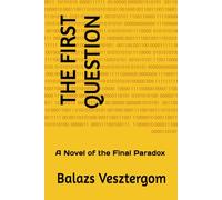 THE FIRST QUESTION: A Novel of the Final Paradox