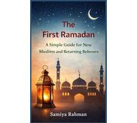 The First Ramadan: A Simple Guide for New Muslims and Returning Believers Samiya Rahman