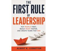 The First Rule of Leadership: Put People First, Build Trust Faster, and Create Teams That Win