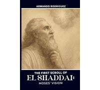 The First Scroll of El Shaddai: Moses’ Vision