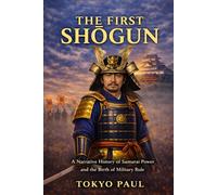 The First Shōgun: A Narrative History of Samurai Power, Civil War, and the Birth of Military Rule: 2 (Japan History Books)