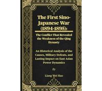 The First Sino-Japanese War (1894-1895): The Conflict That Revealed the Weakness of the Qing Dynasty: An Historical Analysis of the Causes, Military ... Lasting Impact on East Asian Power Dynamics