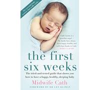 The First Six Weeks: The Tried-and-Tested Guide That Shows You How to Have a Happy, Healthy Sleeping Baby