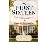 The FIrst SIxteen: Washington To Lincoln In Their Own Words