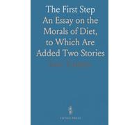 The First Step: An Essay on the Morals of Diet, to Which Are Added Two Stories