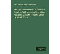 The First Three Sections of Newton's Principia; With an Appendix, and the Ninth and Eleventh Sections. Edited by John H. Evans