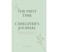 THE FIRST TIME CAREGIVER’S JOURNAL: A Guided Planner & Daily Care Log for Adult Children Caring for Aging Parents