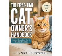 THE FIRST-TIME CAT OWNER’S HANDBOOK: Indoor Care, Behavior & Feeding Essentials